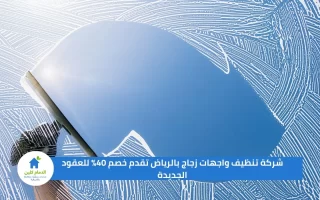 شركة تنظيف واجهات زجاج بالرياض تقدم خصم 40% للعقود الجديدة